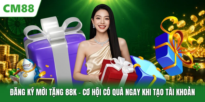 Đăng Ký Mới Tặng 88K - Cơ Hội Có Quà Ngay Khi Tạo Tài Khoản Đăng Ký Mới Tặng 88K - Cơ Hội Có Quà Ngay Khi Tạo Tài Khoản