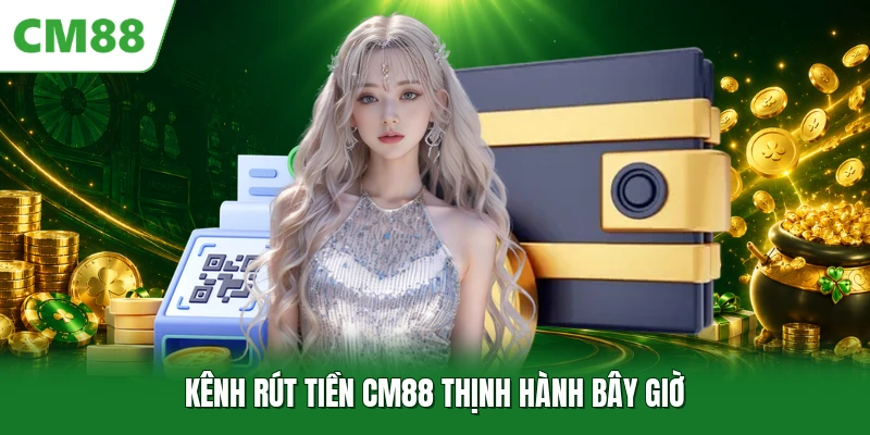 Kênh rút tiền CM88 thịnh hành bây giờ